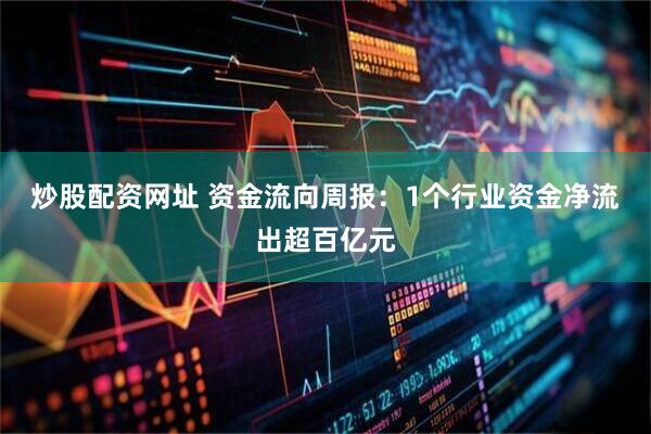 炒股配资网址 资金流向周报：1个行业资金净流出超百亿元