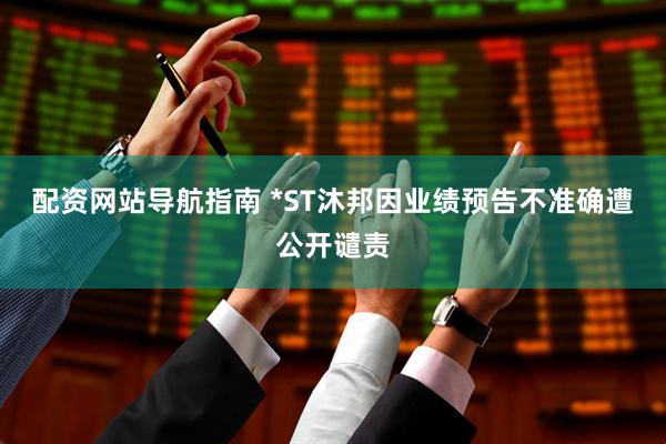 配资网站导航指南 *ST沐邦因业绩预告不准确遭公开谴责