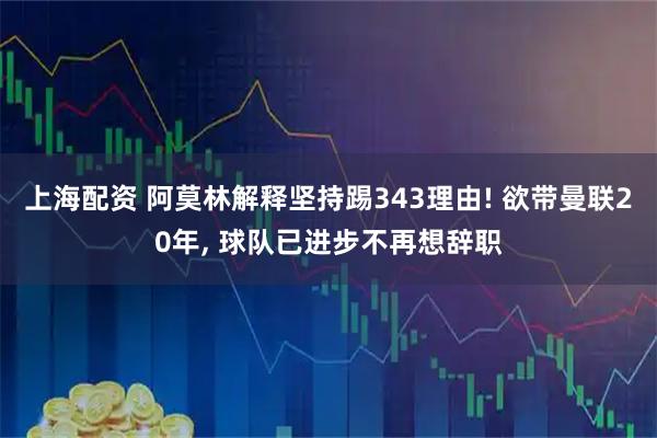 上海配资 阿莫林解释坚持踢343理由! 欲带曼联20年, 球队已进步不再想辞职