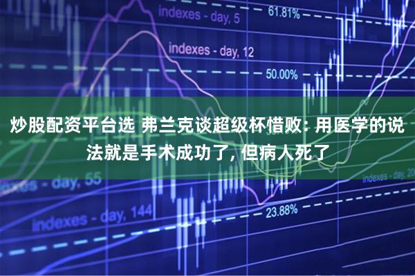 炒股配资平台选 弗兰克谈超级杯惜败: 用医学的说法就是手术成功了, 但病人死了