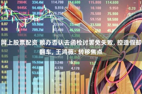网上股票配资 赖办否认去函检讨罢免失败, 控造假却翻车, 王鸿薇: 转移焦点
