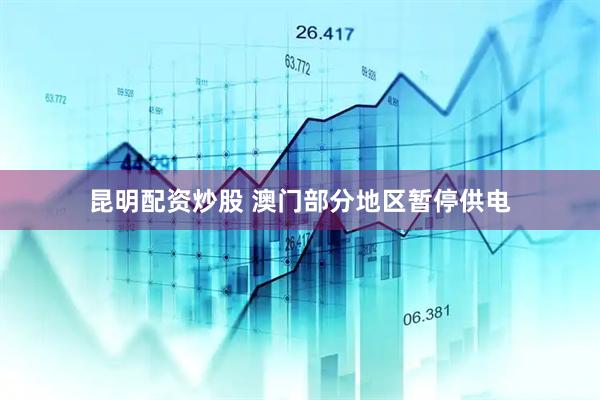 昆明配资炒股 澳门部分地区暂停供电