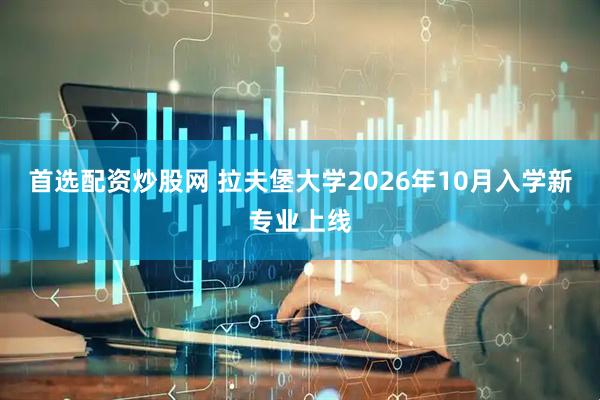 首选配资炒股网 拉夫堡大学2026年10月入学新专业上线