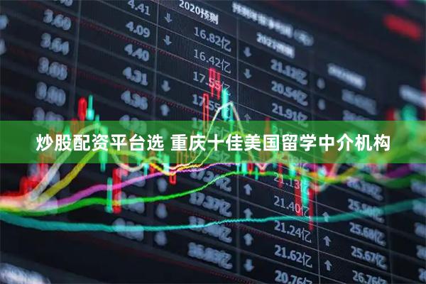 炒股配资平台选 重庆十佳美国留学中介机构