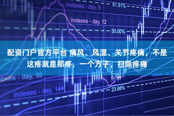 配资门户官方平台 痛风、风湿、关节疼痛，不是这疼就是那疼，一个方子，扫除疼痛