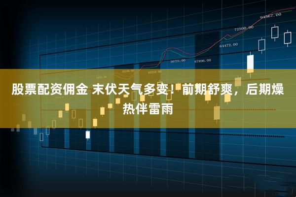 股票配资佣金 末伏天气多变!前期舒爽,后期燥热伴雷雨
