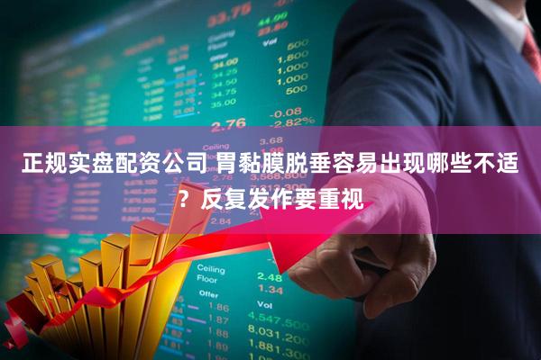 正规实盘配资公司 胃黏膜脱垂容易出现哪些不适？反复发作要重视